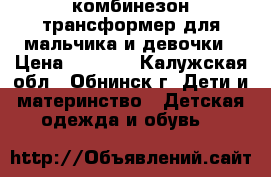 комбинезон трансформер для мальчика и девочки › Цена ­ 1 600 - Калужская обл., Обнинск г. Дети и материнство » Детская одежда и обувь   